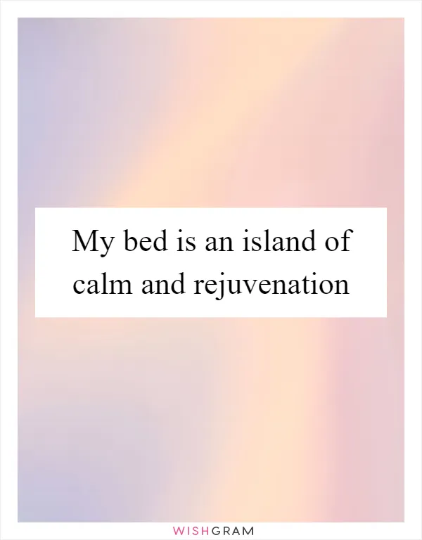My bed is an island of calm and rejuvenation