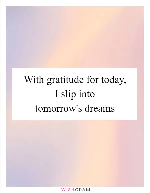 With gratitude for today, I slip into tomorrow's dreams