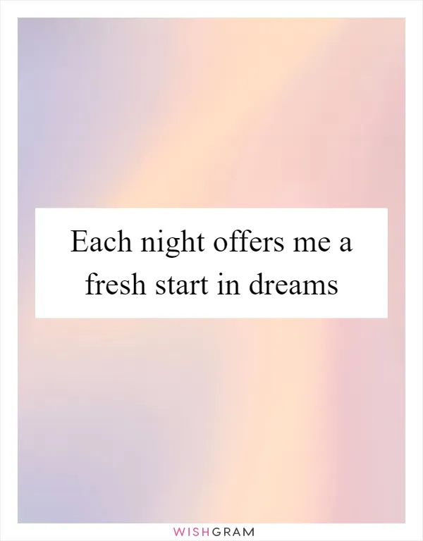 Each night offers me a fresh start in dreams