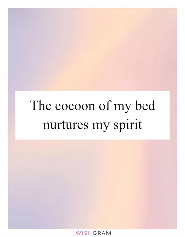 The cocoon of my bed nurtures my spirit