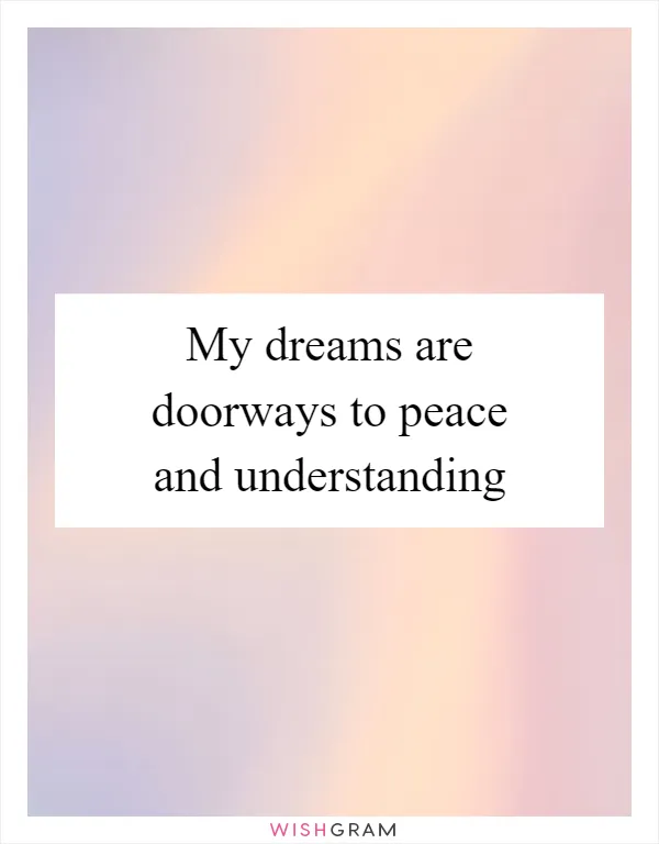 My dreams are doorways to peace and understanding