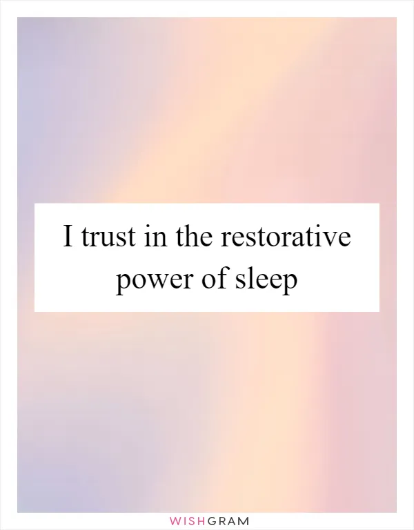 I trust in the restorative power of sleep