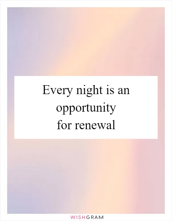 Every night is an opportunity for renewal