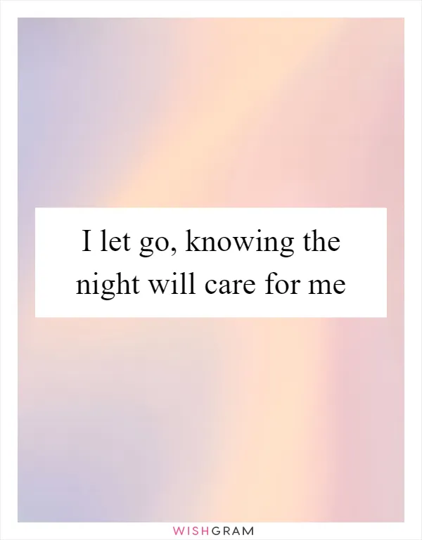 I let go, knowing the night will care for me