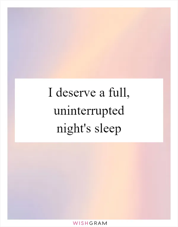 I deserve a full, uninterrupted night's sleep