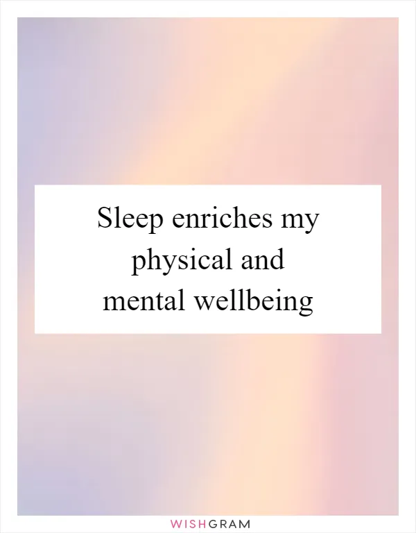 Sleep enriches my physical and mental wellbeing