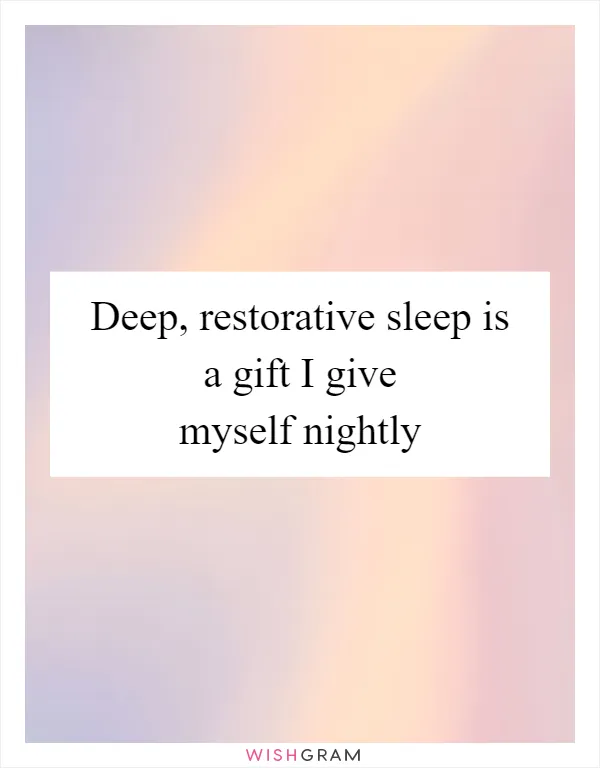 Deep, restorative sleep is a gift I give myself nightly
