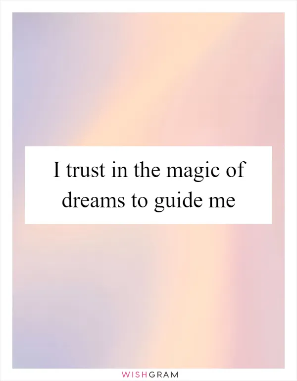 I trust in the magic of dreams to guide me
