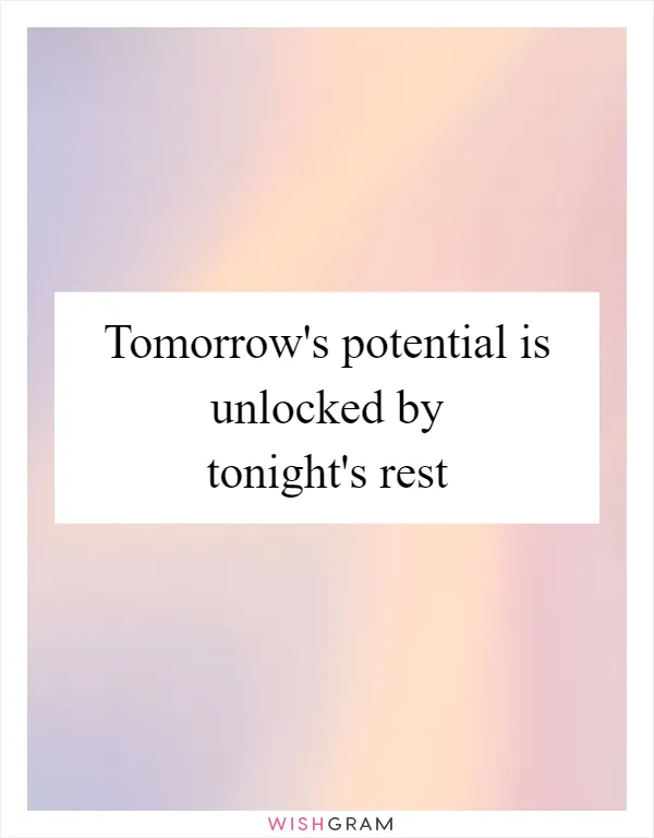 Tomorrow's potential is unlocked by tonight's rest
