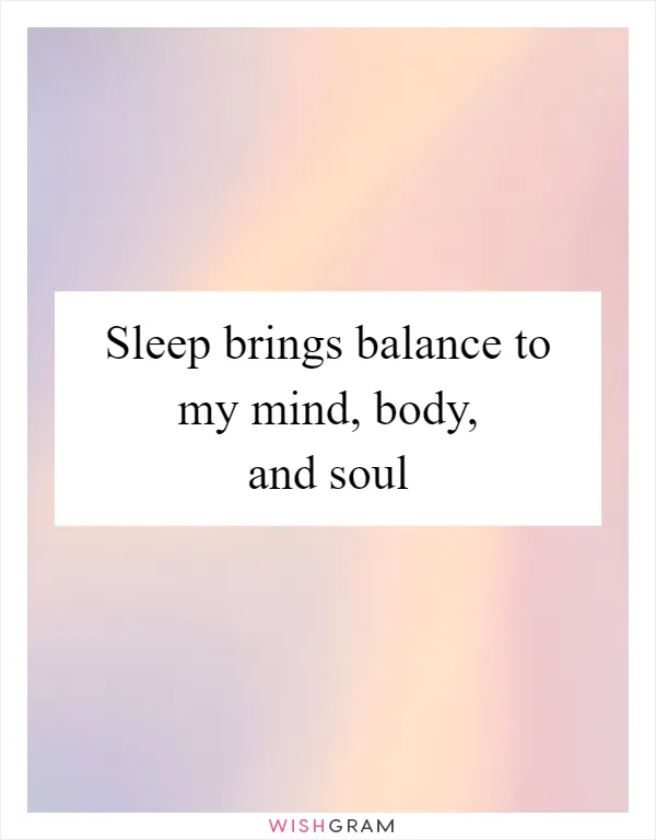 Sleep brings balance to my mind, body, and soul