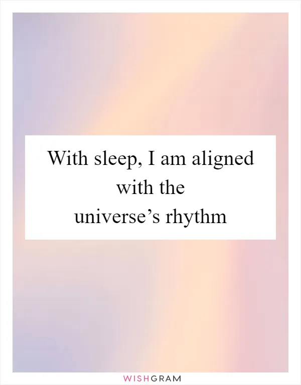 With sleep, I am aligned with the universe’s rhythm