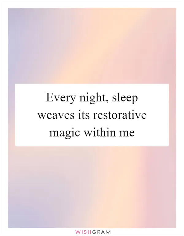 Every night, sleep weaves its restorative magic within me