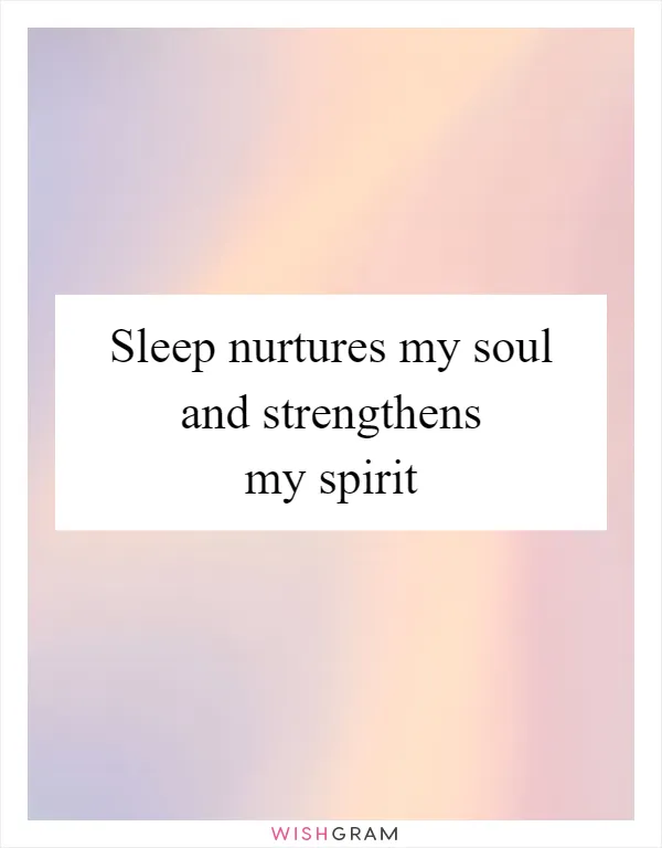 Sleep nurtures my soul and strengthens my spirit