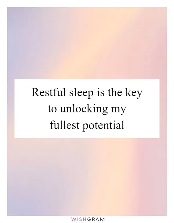 Restful sleep is the key to unlocking my fullest potential