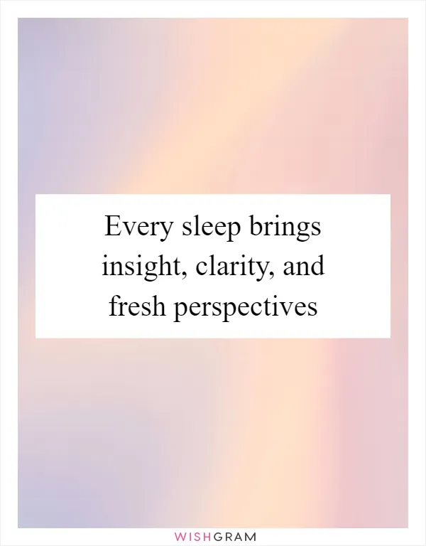 Every sleep brings insight, clarity, and fresh perspectives