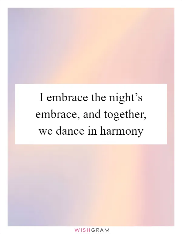 I embrace the night’s embrace, and together, we dance in harmony
