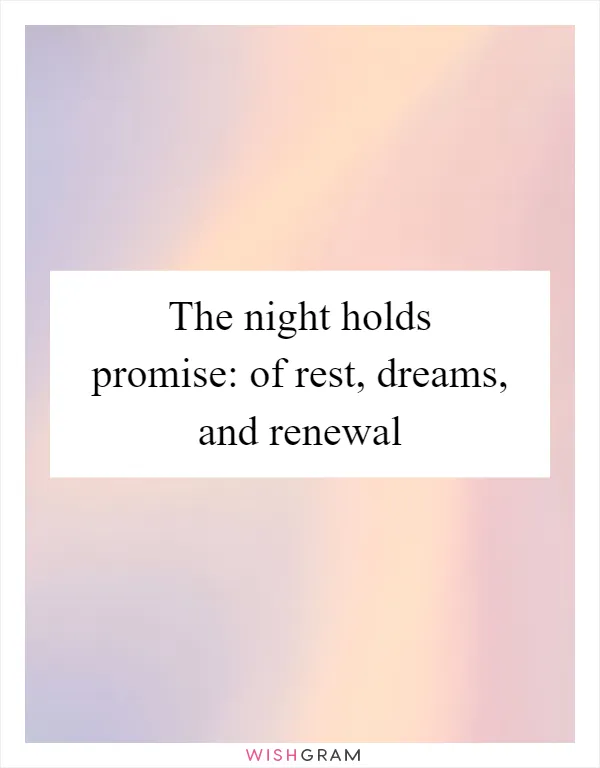 The night holds promise: of rest, dreams, and renewal