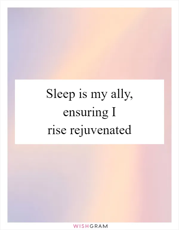 Sleep is my ally, ensuring I rise rejuvenated