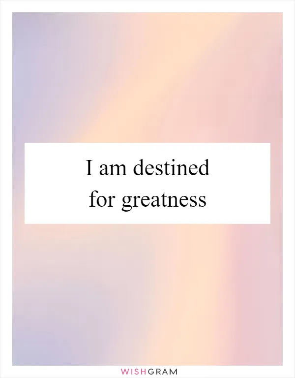 I am destined for greatness