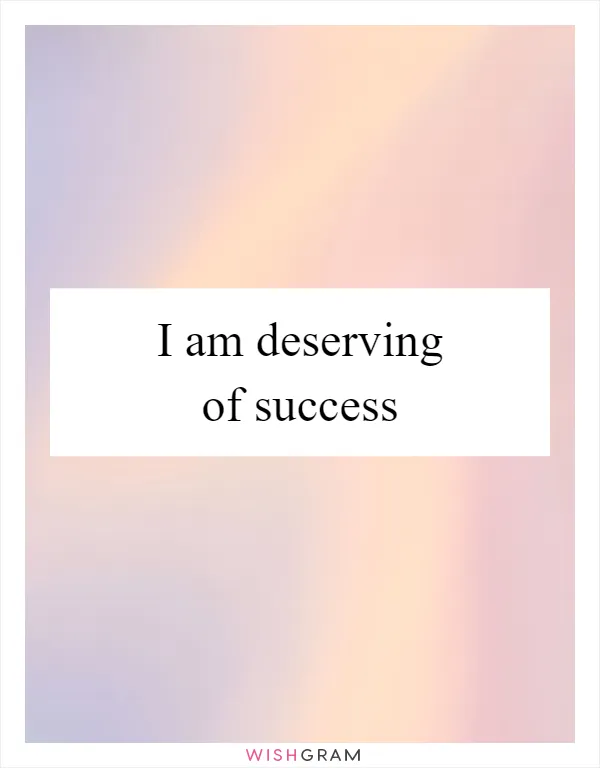 I am deserving of success