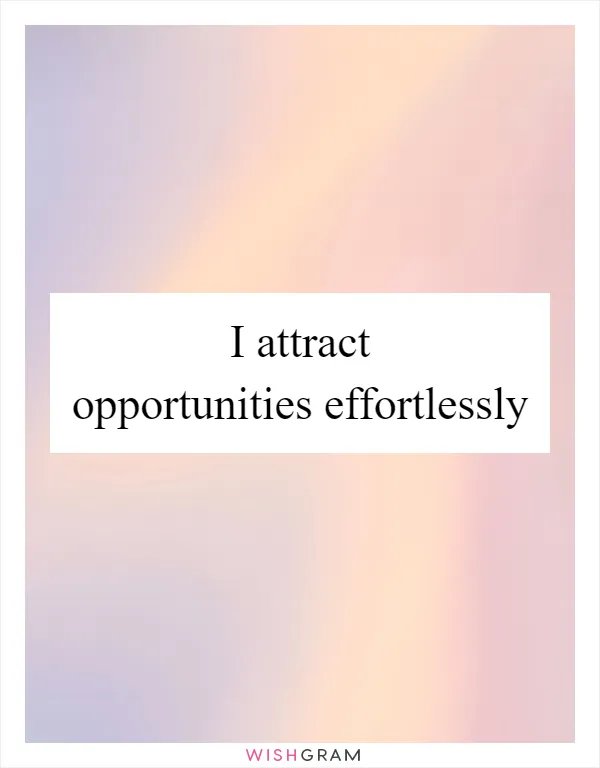 I attract opportunities effortlessly
