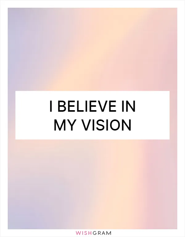 I believe in my vision
