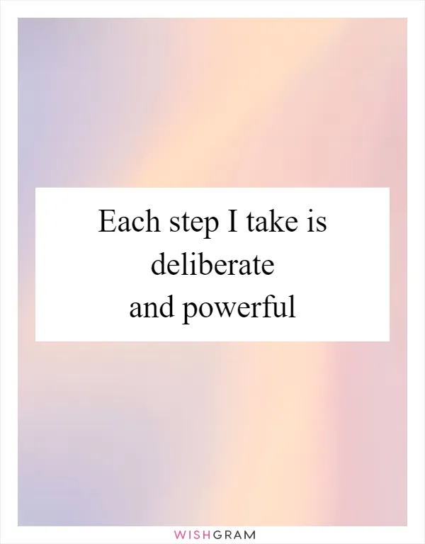 Each step I take is deliberate and powerful