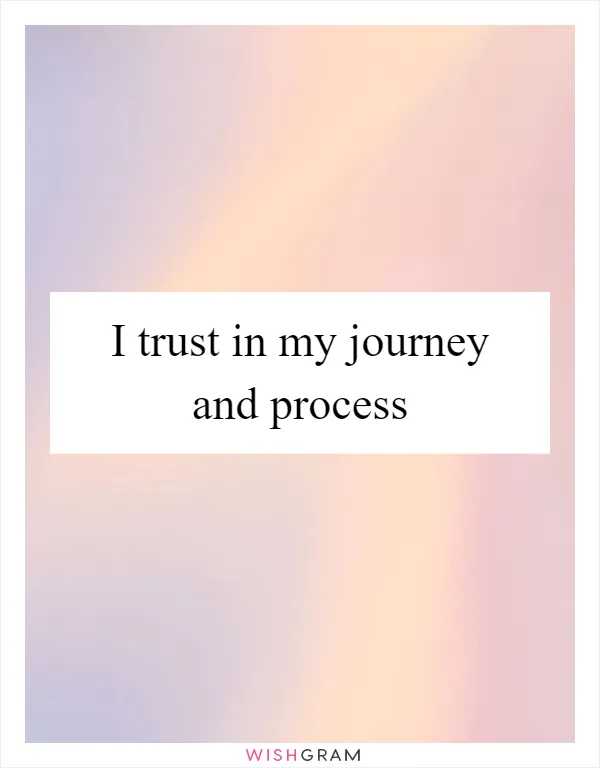 I trust in my journey and process