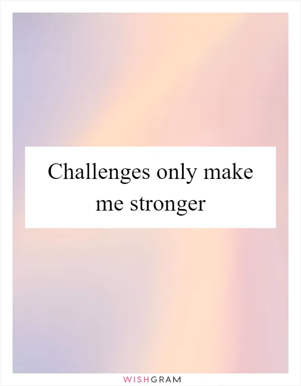 Challenges only make me stronger