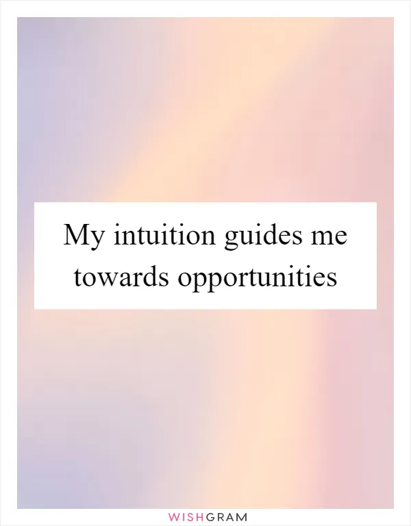 My intuition guides me towards opportunities