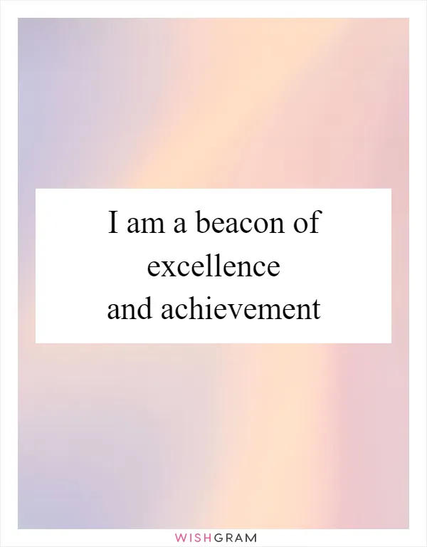 I am a beacon of excellence and achievement