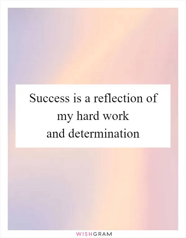 Success is a reflection of my hard work and determination