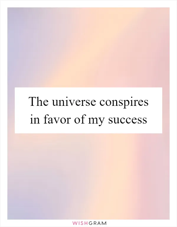 The universe conspires in favor of my success
