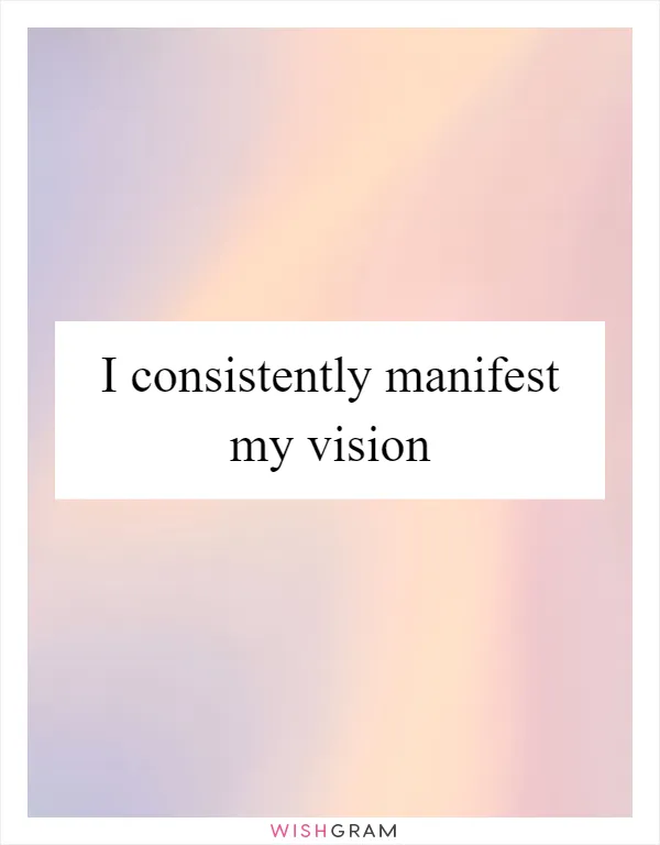 I consistently manifest my vision