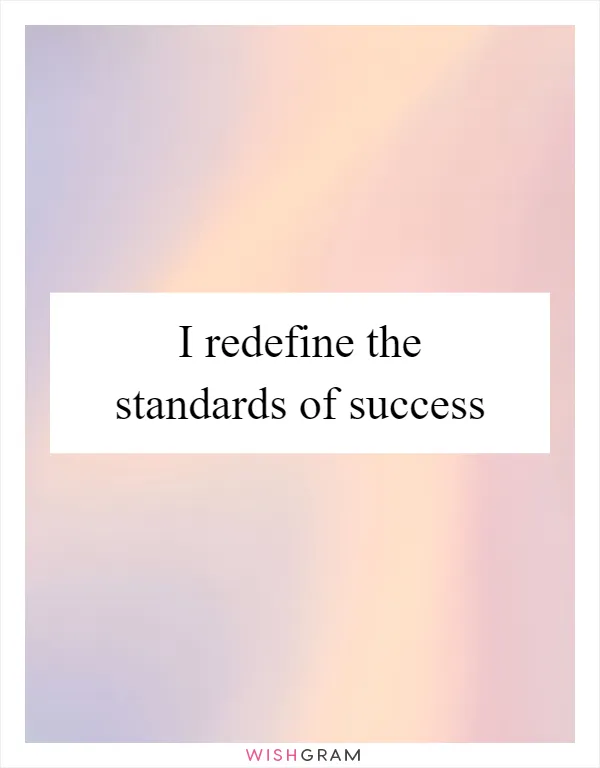 I redefine the standards of success