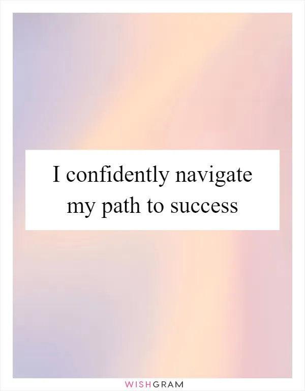 I confidently navigate my path to success