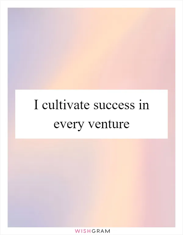 I cultivate success in every venture