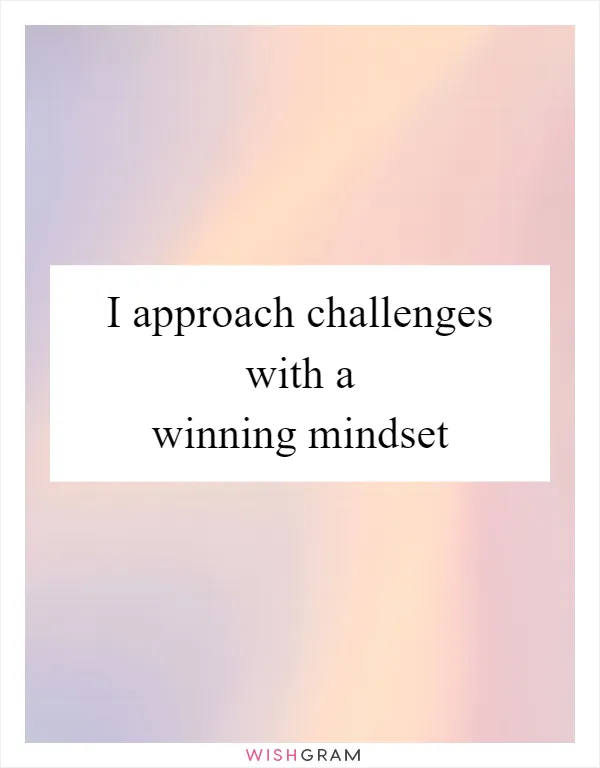 I approach challenges with a winning mindset