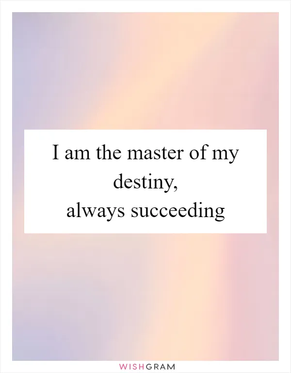 I am the master of my destiny, always succeeding