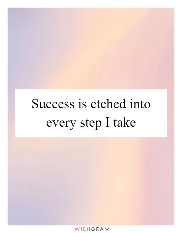 Success is etched into every step I take