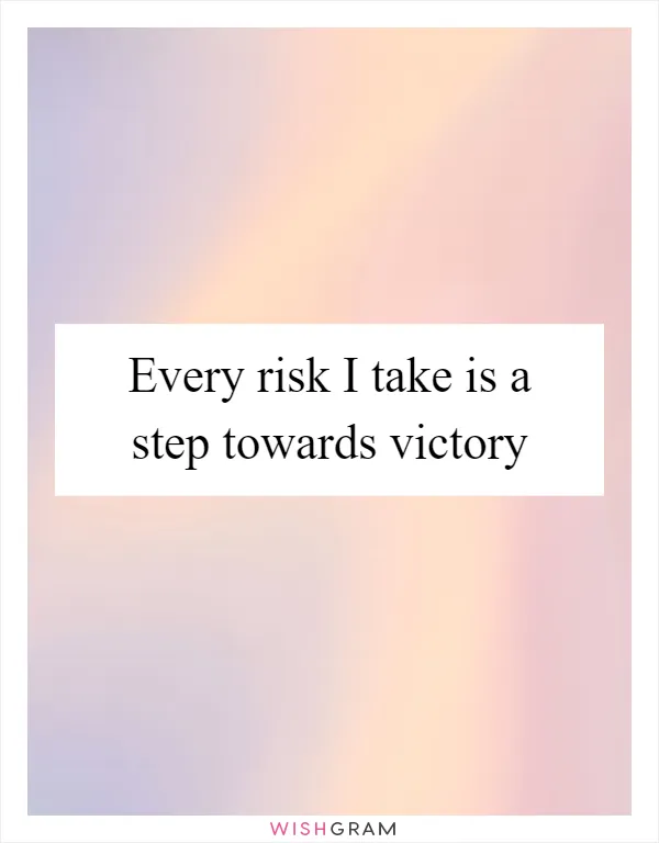 Every risk I take is a step towards victory