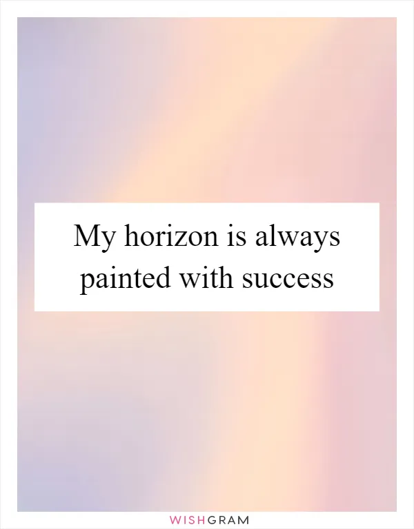 My horizon is always painted with success