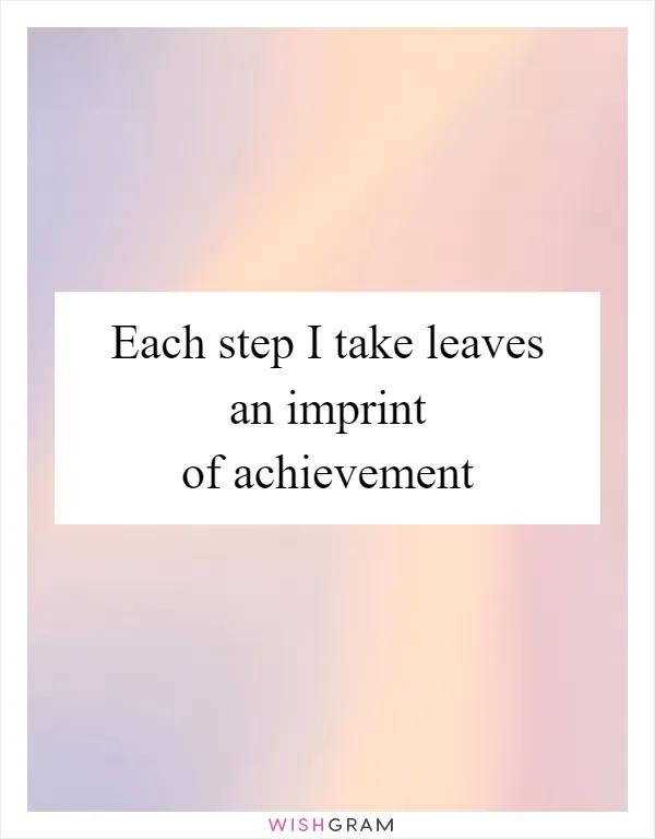 Each step I take leaves an imprint of achievement