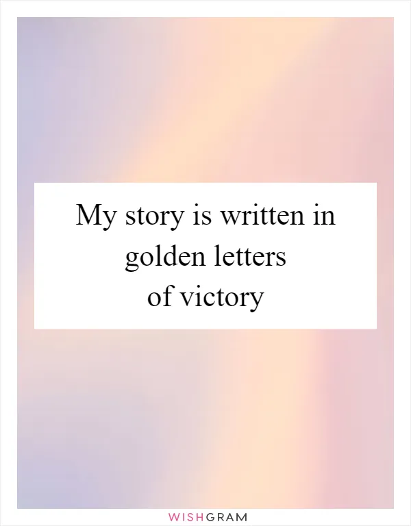 My story is written in golden letters of victory