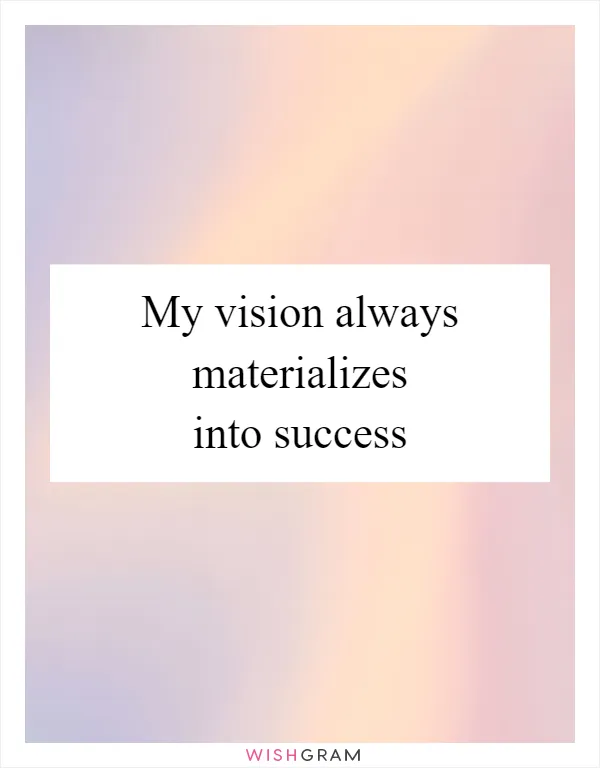 My vision always materializes into success