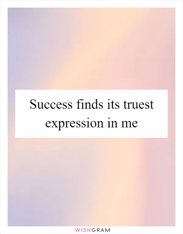 Success finds its truest expression in me