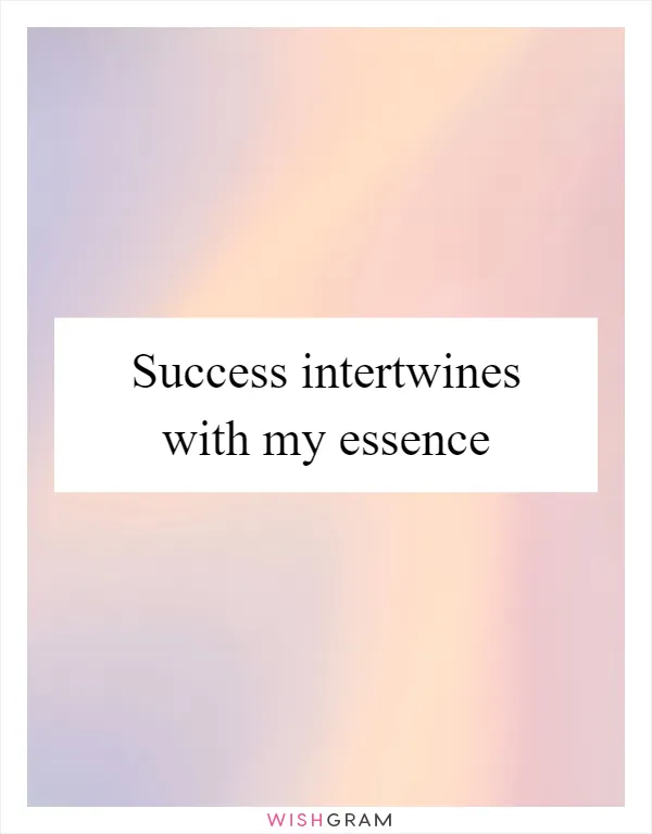 Success intertwines with my essence