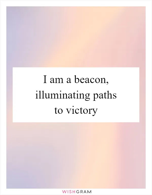 I am a beacon, illuminating paths to victory