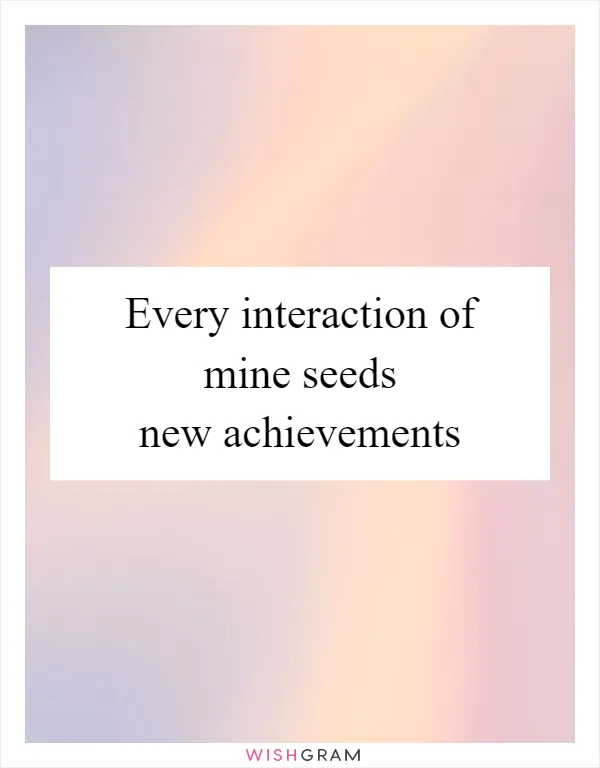 Every interaction of mine seeds new achievements