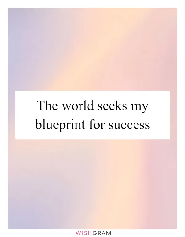 The world seeks my blueprint for success